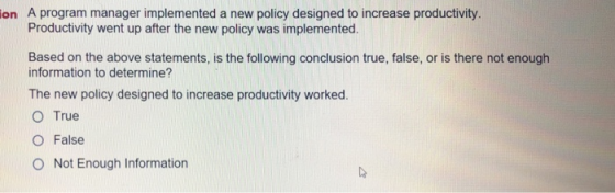 A program manager implemented a new policy designed to increase productivity. Productivity went up after the new policy was i
