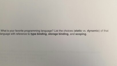 What is your favorite programming language? List the choices (static vs. dynamic) of that language with reference to type binding, storage binding, and scoping.