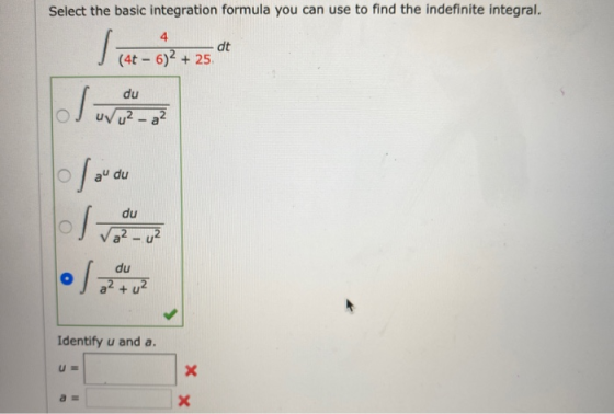 Select the basic integration formula you can use to find the indefinite integral. 4 To dt (4 - 6)2 + 25 I love du uvu? - a au