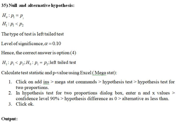 35) Null and alternative hypothesis: 0 H:P=P H:P.<P2 The type of test is left tailed test Level of significance, a=0.10 Hence