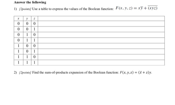 Answer the following 1) 2points Use a table to express the values of the Boolean function: F(x, y, z) = xy + (xyz) 0 0 0 0 0
