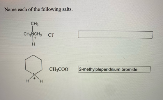 Name each of the following salts. CH3 CHINCH3 C1 H CH3COO- 2-methylpleperidnium bromide H H