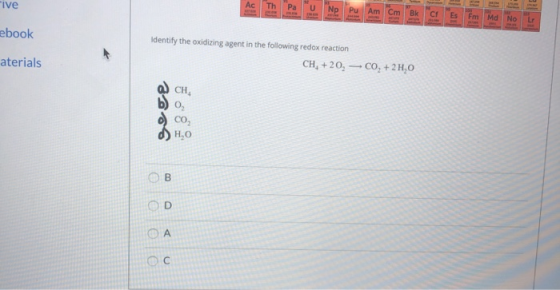 E Five Np Pu Am Cm Bk Fm Md 15 ebook Identify the oxidizing agent in the following redox reaction CH, +20, -CO2 + 2H,0 CH, b)
