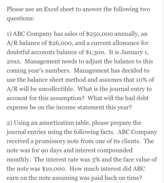 Please use an Excel sheet to answer the following two questions: 1) ABC Company has sales of $250,000 annually, an A/R balanc