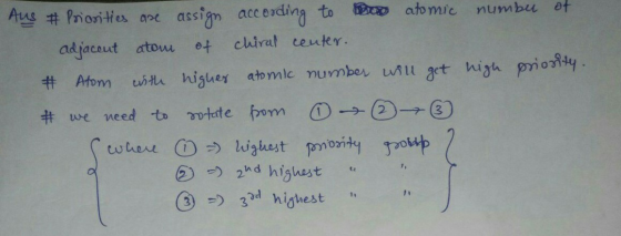 Aus Priorities are assign according to o atomic number of adjacent atom of chiral center. # Atom with higher atomic number wi