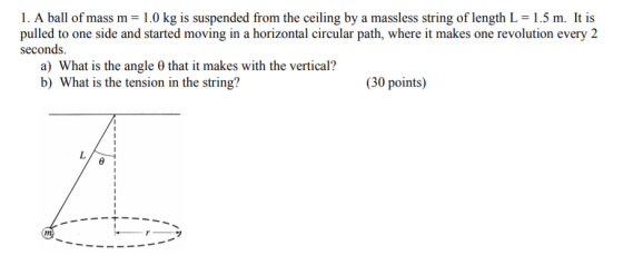 1. A ball of mass m = 1.0 kg is suspended from the ceiling by a massless string of length L = 1.5 m. It is pulled to one side