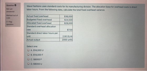 Question 6 Not yet answered Wave Fashions uses standard costs for its manufacturing division. The allocation base for overhea