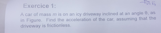 Exercice 1: A car of mass m is on an icy driveway inclined at an angle e, as in Figure. Find the acceleratio d veey is fict oilelrio o the car, assuming that the