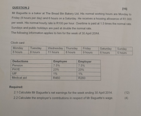 QUESTION 2 [16] Mr Baguette is a baker at The Bread Bin Bakery Ltd. His normal working hours are Monday to Friday (8 hours pe