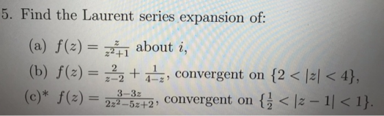 5. Find the Laurent series expansion of: (a) f(x) = 2*1 about i, (b) f(x) = 22 + 1-2, convergent on {2 < 121 <4}, (c)* f(x) =