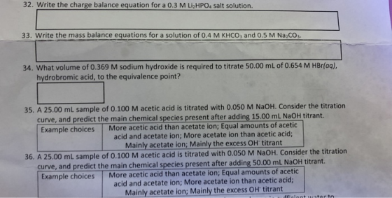 32. Write the charge balance equation for a 0.3 M Li2HPO4 salt solution. 33. Write the mass balance equations for a solution