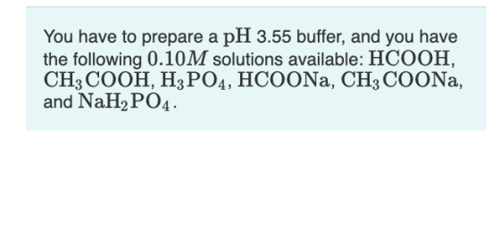 You have to prepare a pH 3.55 buffer, and you have the following 0.10M solutions available: HCOOH, CH3 СООН, Нз РОД, НСООNa,