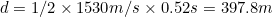 d=1/2 x 1530m/s x 0.52s = 397.8m