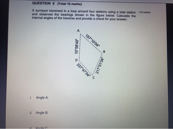 QUESTION 5 (Total 10 marks) (10 marks) A surveyor traversed in a loop around four stations using a total station and observed