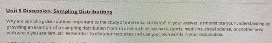 Unit 5 Discussion: Sampling Distributions Why are sampling distributions important to the study of inferential statistics? In