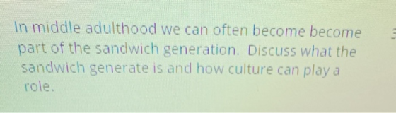 In middle adulthood we can often become become part of the sandwich generation. Discuss what the sandwich generate is and how