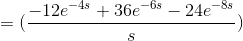 =(\frac{-12e^{-4s}+36e^{-6s}-24e^{-8s}}{s})