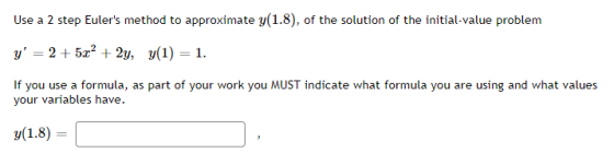 Use a 2 step Eulers method to approximate y(1.8), of the solution of the initial-value problem y = 2 + 5x2 + 2y, y(1) = 1.