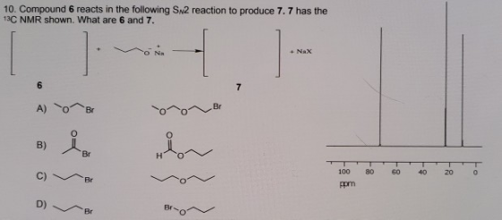 10. Compound 6 reacts in the following Sn2 reaction to produce 7. 7 has the 13C NMR shown. What are 6 and 7. Br TTTT 60 40 20