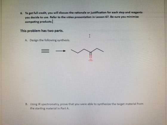 6. To get full credit, you will discuss the rationale or justification for each step and reagents you decide to use. Refer to