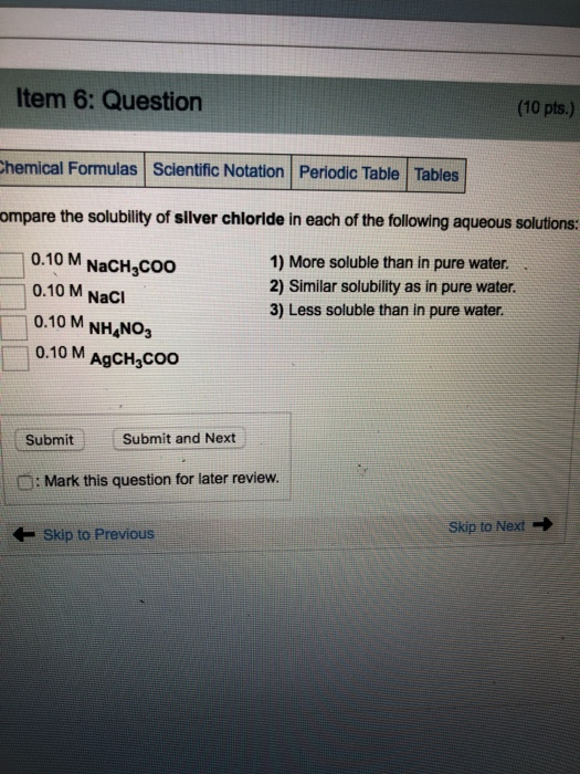 Item 6: Question (10 pts.) Chemical Formulas Scientific Notation Periodic Table Tables compare the solubility of silver chlor