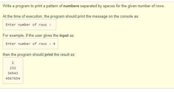 Write a program to print a pattern of numbers separated by spaces for the given number of rows. At the time of execution, the