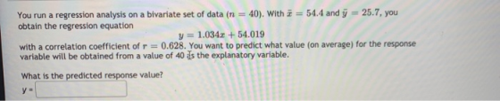 You run a regression analysis on a bivariate set of data (n = 40). With 7 = 54.4 and y = 25.7, you obtain the regression equa