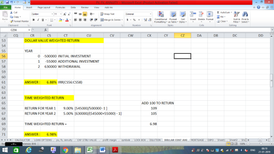 Home nert Page Layout Formulas Data Review View dd-Ins Cut Σ AutoSum ー E ゴWrap Text aCopy в 1 프 . Ej-., Δ. : rーー 逻锂函Merge & Center. $, % , 弼,8 C Conditional Format CeInsert Delete Format Formatting, as Table w styles. ▼ ㆆ ▼ Sort &Find & 2 ClearFe Select Edting Format Painter Clipboard Alignment Number Cells CO CR CS CT CU CX CY CZ DA DB DC 53 DOLLAR VALUE WEIGHTED RETURN 54 YEAR 56 57 58 59 60 61 62 63 64 65 0 -500000 INITIAL INVESTMENT 155000 ADDITIONAL INVESTMENT 2 630000 WITHDRAWAL ANSWER: 6.88% IRR(CS56:CS58) TIME WEIGHTED RETURN ADD 100 TO RETURN RETURN FOR YEAR 1 RETURN FOR YEAR 2 9.00% [545000/500000-1 ] 5.00% [630000/(545000+55000)-1] 109 67 68 69 70 71 /4 | CALCULATOR .. LOAN OPTIONS 105 TIME WEIGHTED RETURN = 6.98 ANSWER: 6.98% fv. ann CAP STRU VALUE BOX DILUTION DOLLAR COST AVGMORTGAGE EXPO Sheeti Sheet2 Shel erences: BV6 08:19 21-01-2019