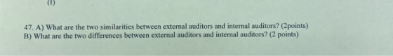47. A) What are the two similarities between external auditors and internal auditors? (2 points) B) What are the two differen