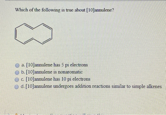 Which of the following is true about [10]annulene? a. [10]annulene has 5 pi electrons b. [10]annulene is nonaromatic c. [10]a