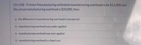 CH 2 KB. If Union Manufacturing estimated manufacturing overhead to be $15,000 and the actual manufacturing overhead is $20,0