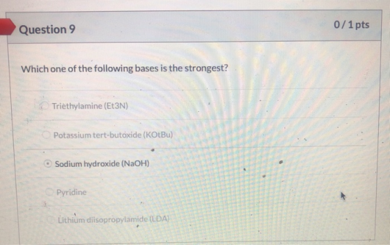 Question 9 0/1 pts Which one of the following bases is the strongest? Triethylamine (Et3N) Potassium tert-butoxide (KOtBu) So