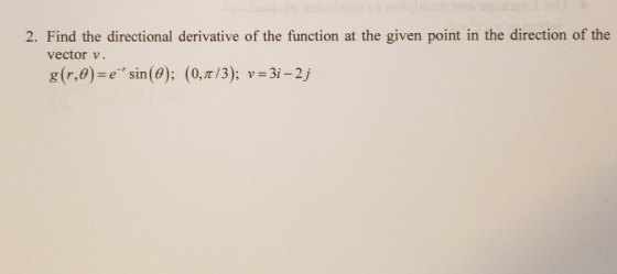 2. Find the directional derivative of the function at the given point in the direction of the vector v. g(r,0)=e sin(0); (0,