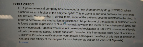 EXTRA CREDIT 1. A pharmaceutical company has developed a new chemotherapy drug (STOP2D) which functions as an inhibitor of th