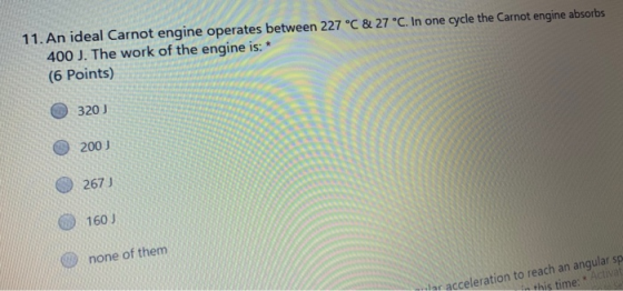 11. An ideal Carnot engine operates between 227 °C & 27 °C. In one cycle the Carnot engine absorbs 400 J. The work of the eng