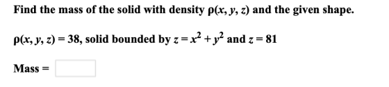 Find the mass of the solid with density p(x, y, z) and the given shape. P(x, y, z) = 38, solid bounded by z= x² + y2 and z =