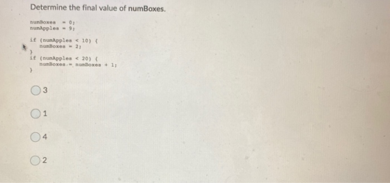 Determine the final value of numBoxes. numBoxes = 0; numApples - 9; if (numApples < 10) { numBoxes - 2 if (numApples < 20){ n