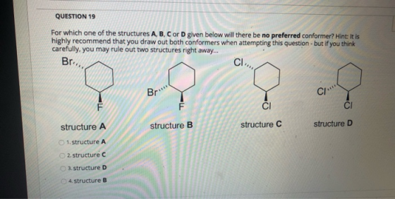 QUESTION 19 For which one of the structures A, B, C or D given below will there be no preferred conformer? Hint: It is highly