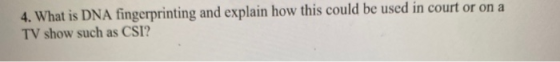 4. What is DNA fingerprinting and explain how this could be used in court or on a TV show such as CSI?