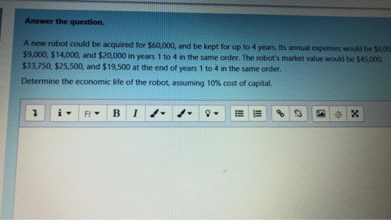 Answer the question. A new robot could be acquired for $60,000, and be kept for up to 4 years. Its annual expenses would be $