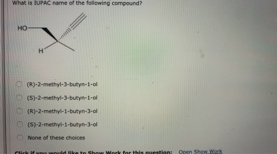 What is IUPAC name of the following compound? (R)-2-methyl-3-butyn-1-ol (S)-2-methyl-3-butyn-1-ol (R)-2-methyl-1-butyn-3-ol (