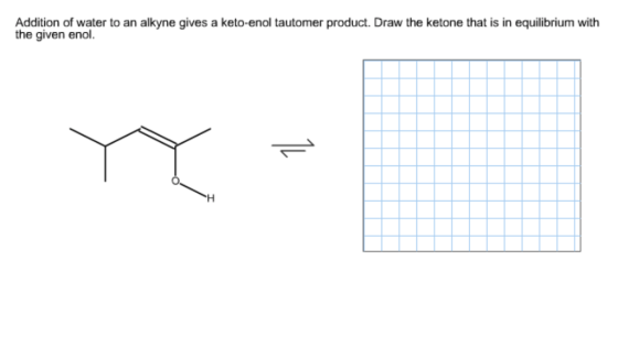 Addition of water to an alkyne gives a keto-enol tautomer product. Draw the ketone that is in equilibrium with the given enol