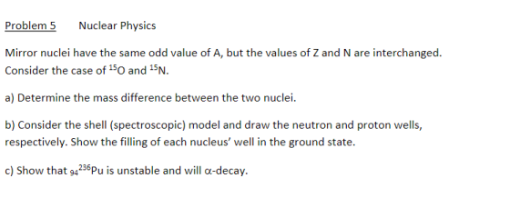 Problem 5 Nuclear Physics Mirror nuclei have the same odd value of A, but the values of Z and N are interchanged. Consider th