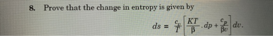 8. Prove that the change in entropy is given by as = & K T dp + 2 dv.