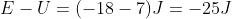 E-U=(-18-7)J=-25 J