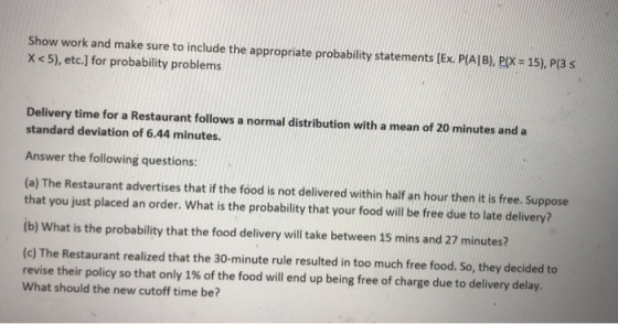 Show work and make sure to include the appropriate probability statements [Ex. P(AB), PIX = 15), P(35 X<5), etc.) for probabi