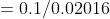 = 0.1/0.02016