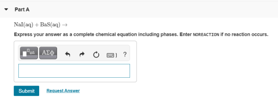Part A Nal(aq) +BaS(aq) + Express your answer as a complete chemical equation including phases. Enter NOREACTION if no reacti