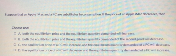 Suppose that an Apple iMac and a PC are substitutes in consumption. If the price of an Apple iMac decreases, then Choose one: