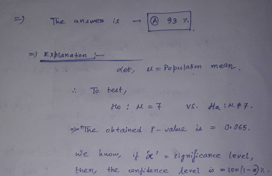 - The answer is - @ 93 %. = Explanation - Let u= Population mean. To test, Ho : M = 7 vs. Ha :M87. The obtained p-value is =
